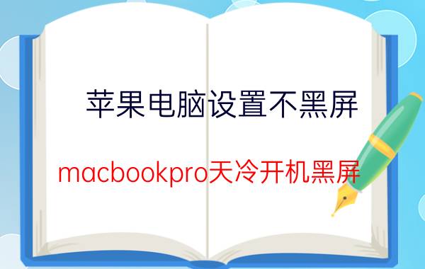 苹果电脑设置不黑屏 macbookpro天冷开机黑屏？